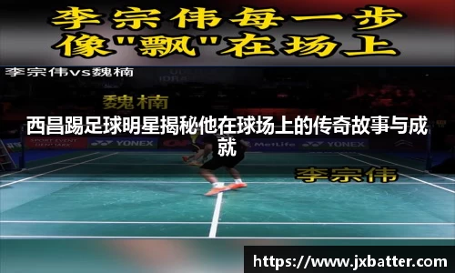 西昌踢足球明星揭秘他在球场上的传奇故事与成就
