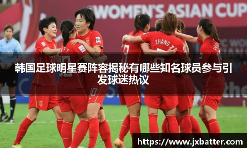 韩国足球明星赛阵容揭秘有哪些知名球员参与引发球迷热议