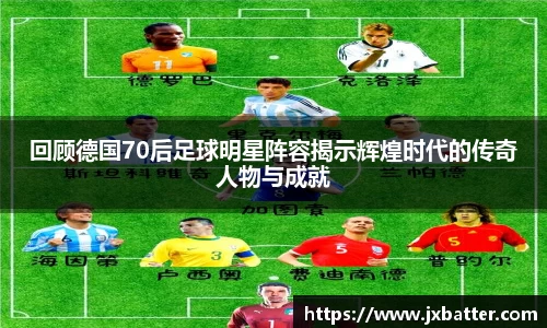 回顾德国70后足球明星阵容揭示辉煌时代的传奇人物与成就